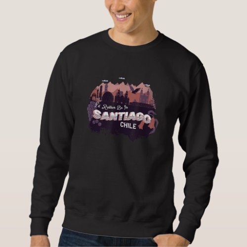 Id Rather Be In Santiago Chile Vintage Souvenir Sweatshirt