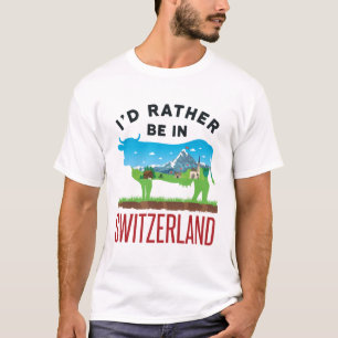 I'd Rather Be in Switzerland Swiss Vacation Alps T-Shirt