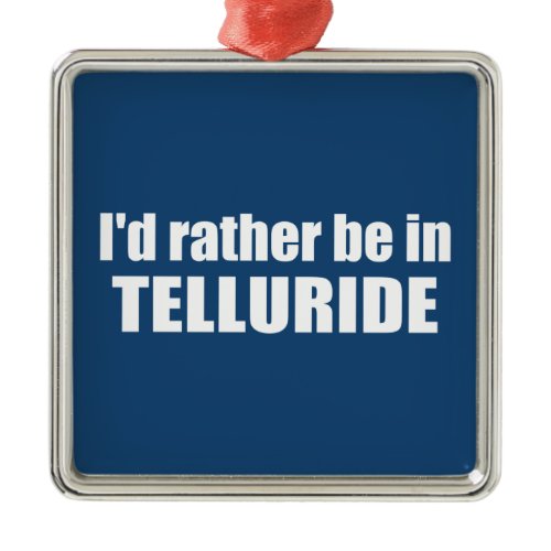 I'd Rather Be In Telluride Metal Ornament