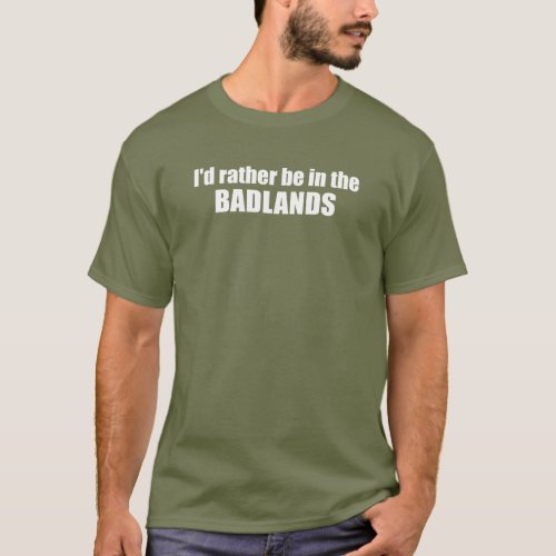 Id Rather Be In The Badlands T_Shirt