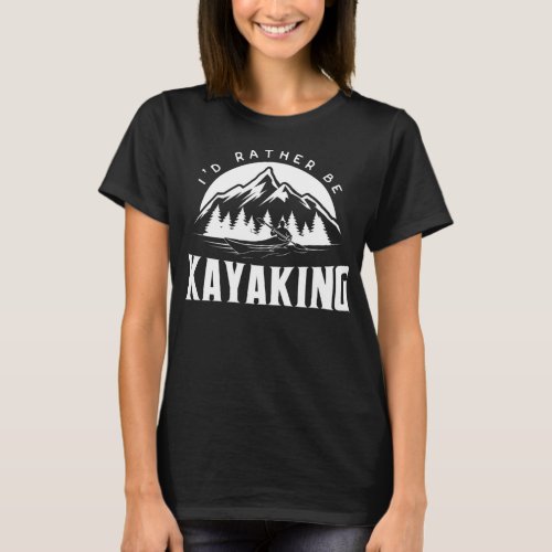 Id Rather Be Kayaking _ Funny Kayak graphic T_Shirt