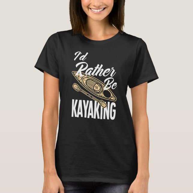I'd Rather Be Kayaking  Kayak Kayaker T-Shirt (Front)