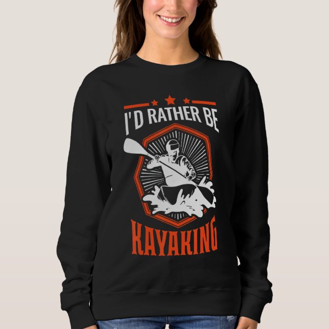 Id Rather Be Kayaking Kayak Kayakers Paddling Cano Sweatshirt (Front)