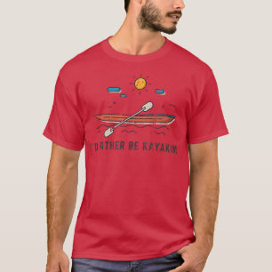 Id Rather Be Kayaking Kayakers Quote Kayak Sports T-Shirt
