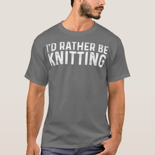 Id Rather Be Knitting Hobby Knitter Knit Sayings T_Shirt