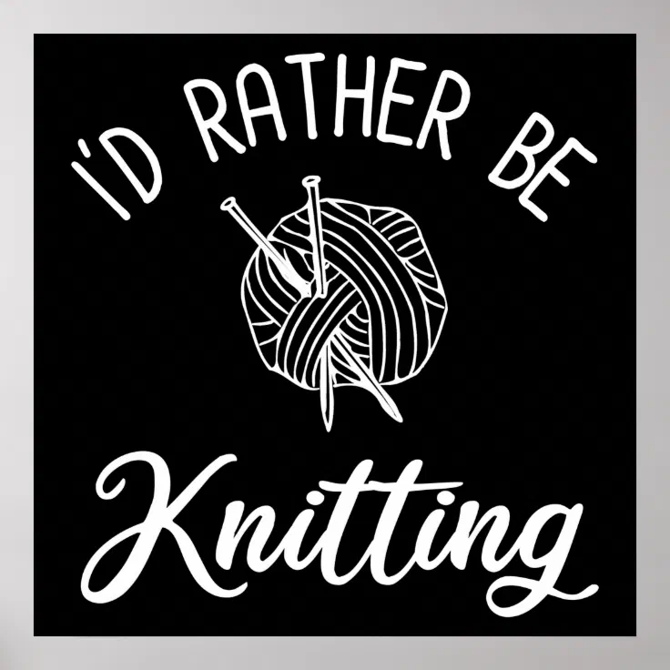 I'd Rather Be Knitting Poster | Zazzle