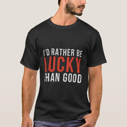 ID Rather Be Lucky Than For Poker Players T_Shirt