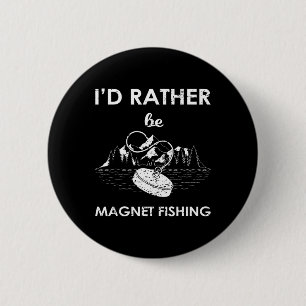 I'd Rather Be Magnet Fishing Button