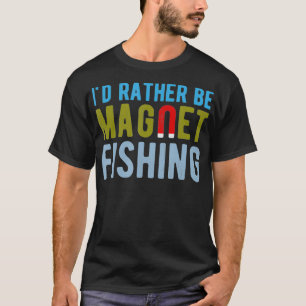 Id Rather Be Magnet Fishing  Funny treasure hunter T-Shirt