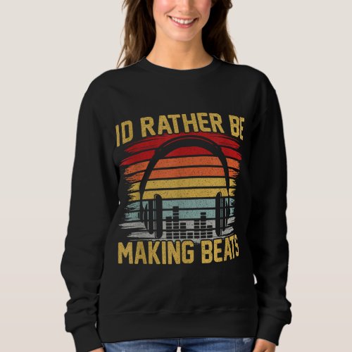 Id Rather be Making Beats Beat Makers Music Produ Sweatshirt