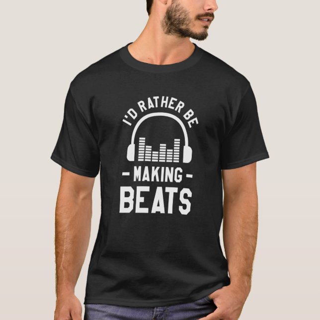 I'd Rather Be Making Beats Music Producer Dj T-Shirt (Front)