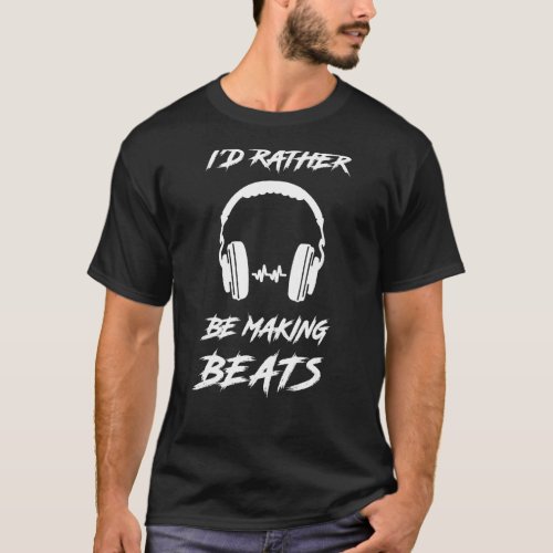 Id Rather Be Making Beats Music Producer T_Shirt