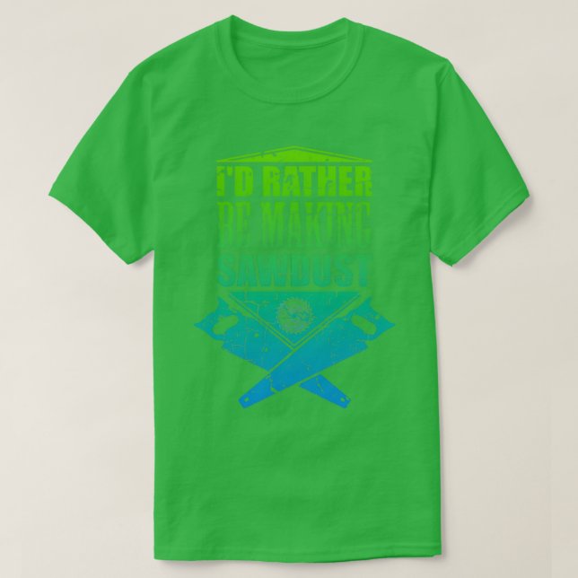 Id Rather Be Making Sawdust Carpenter Woodworking  T-Shirt (Design Front)