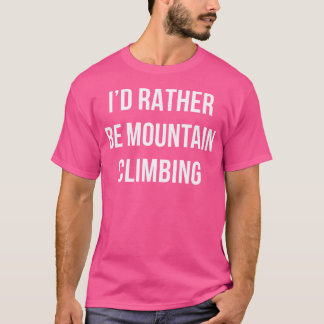 I'D Rather Be Mountain Climbing - T-Shirt