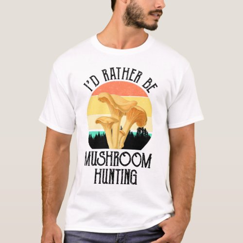Id Rather Be Mushroom Hunting T_Shirt