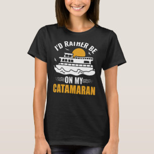 I'd Rather Be On My Catamaran Sailing T-Shirt
