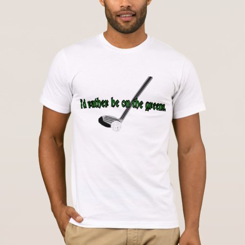 Id Rather Be on the Greens T_Shirt