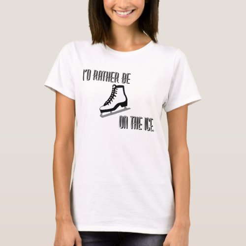 Id Rather Be on the Ice Ice Skating T_Shirt