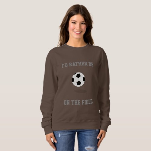 Id Rather Be on the Soccer Field Sweatshirt