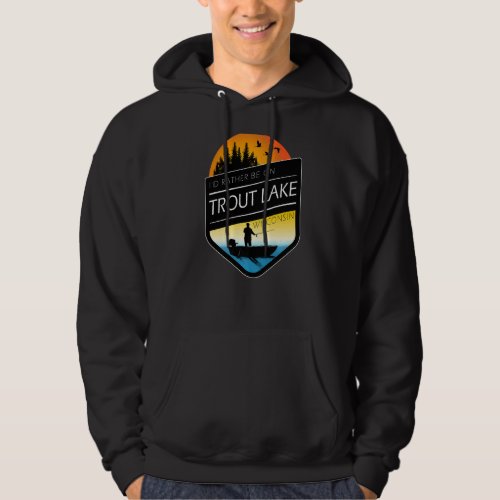 Id Rather Be On Trout Lake Wisconsin Fishing Hoodie
