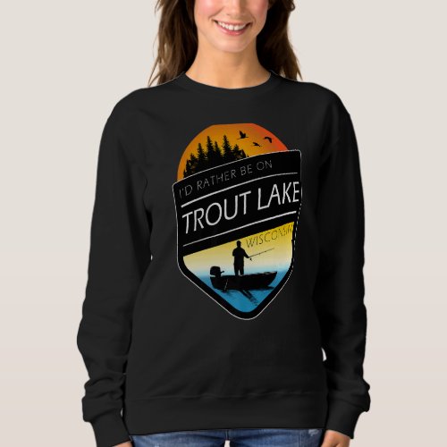 Id Rather Be On Trout Lake Wisconsin Fishing Sweatshirt