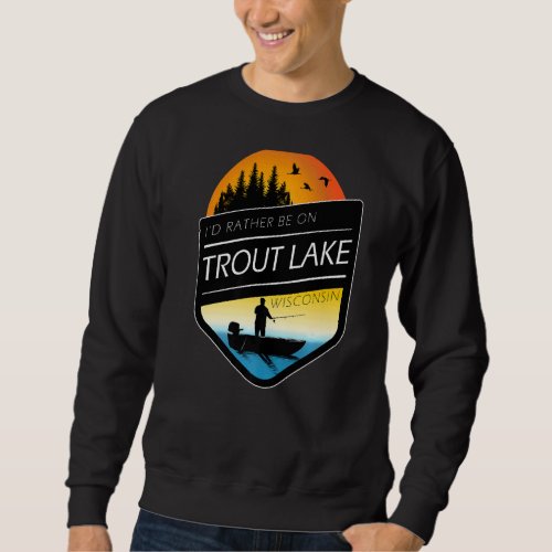 Id Rather Be On Trout Lake Wisconsin Fishing Sweatshirt