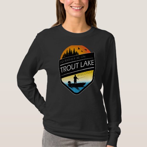 Id Rather Be On Trout Lake Wisconsin Fishing T_Shirt