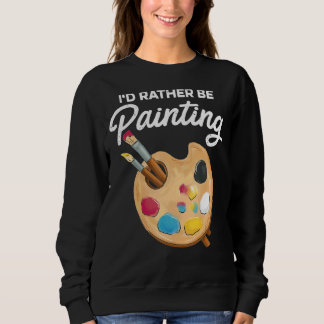 I'd Rather Be Painting Painter Paint Artwork   Col Sweatshirt