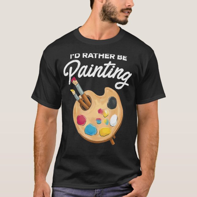 I'd Rather Be Painting Painter Paint Artwork   Col T-Shirt (Front)