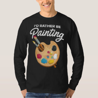 I'd Rather Be Painting Painter Paint Artwork   Col T-Shirt