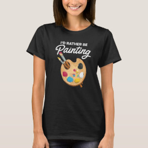 I'd Rather Be Painting Painter Paint Artwork Colo T-Shirt