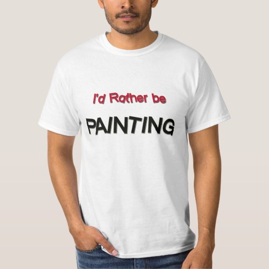 I'd Rather Be Painting T-Shirt