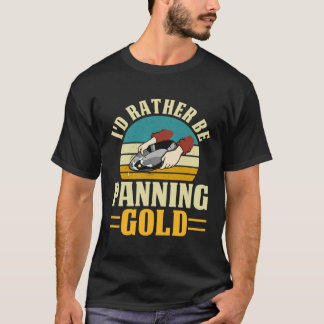 I'd Rather Be Panning Gold T-Shirt