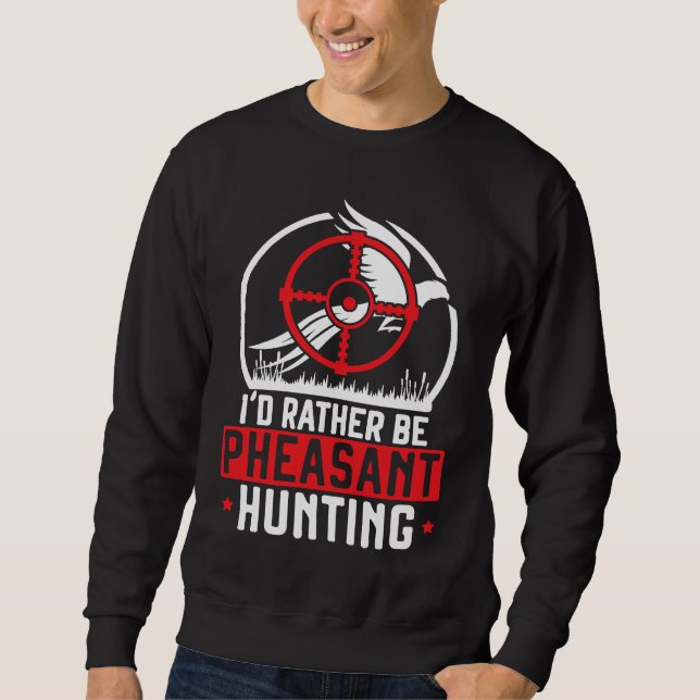 I'd Rather Be Pheasant Hunting Pheasant Hunter Bir Sweatshirt (Front)