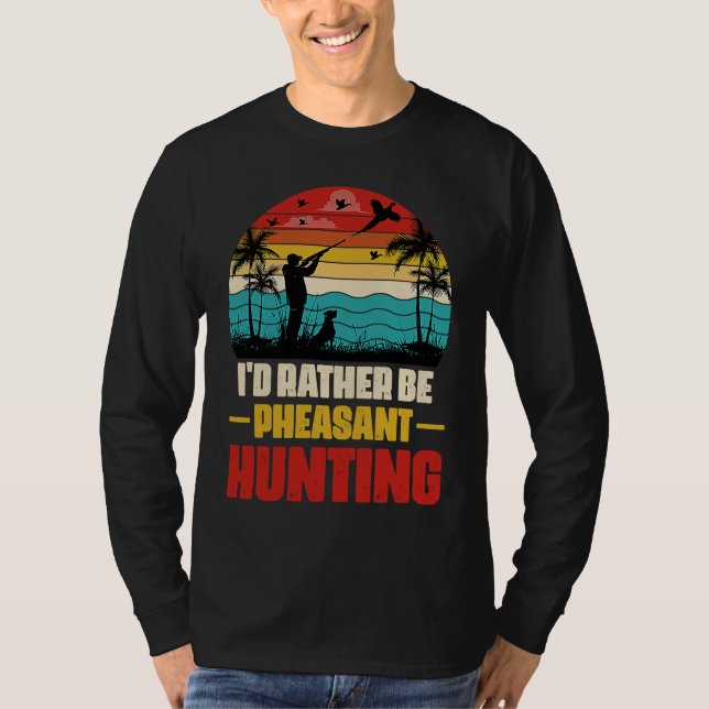 I'd Rather Be Pheasant Hunting  Pheasant Hunter Vi T-Shirt (Front)