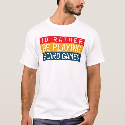 ID RATHER BE PLAYING BOARD GAMES T_Shirt
