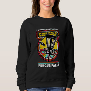 I'd Rather Be Playing Disc Golf in Fergus Falls Fu Sweatshirt