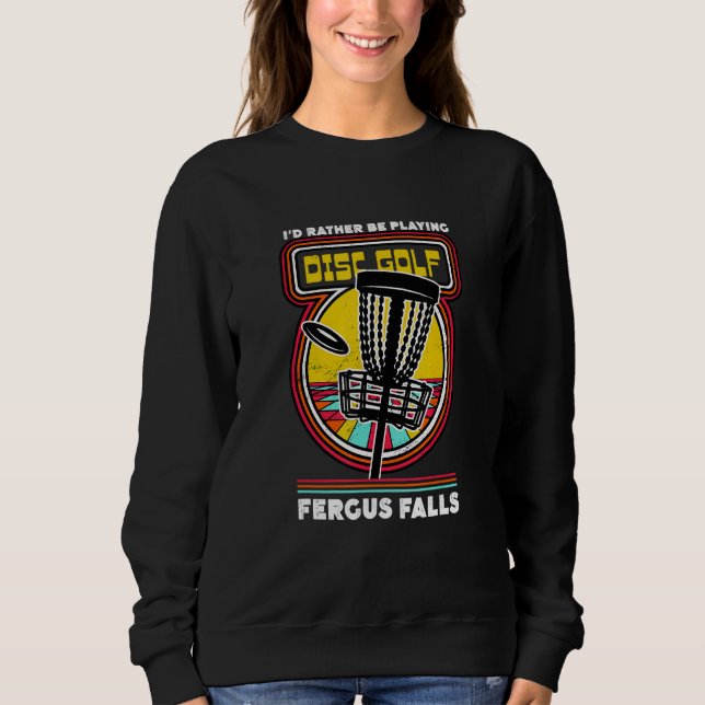 I'd Rather Be Playing Disc Golf in Fergus Falls Fu Sweatshirt (Front)