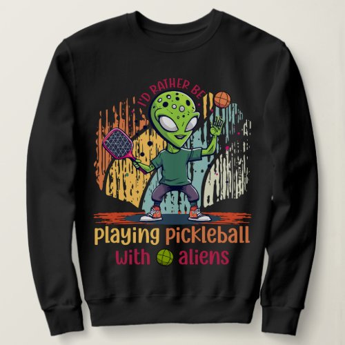 Id rather be playing pickleball with aliens sweatshirt