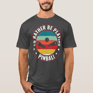 Id Rather Be Playing Pinball Machines Retro Arcade T-Shirt