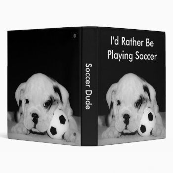 "i'd Rather Be Playing Soccer" Bulldog Puppy 1" 3 Ring Binder by time2see at Zazzle