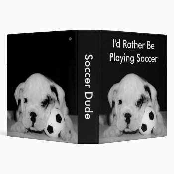 "i'd Rather Be Playing Soccer" Bulldog Puppy 1.5" 3 Ring Binder by time2see at Zazzle