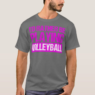 Id Rather Be Playing Volleyball T-Shirt