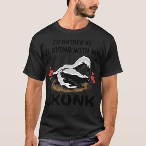 Id Rather Be Playing With My Skunk Pet Skunks Love T_Shirt