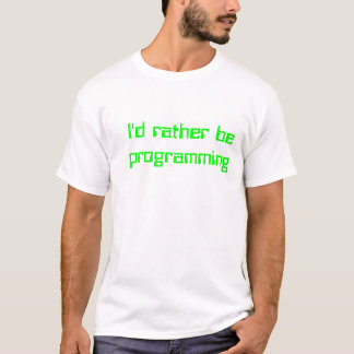 I'd rather be programming T-Shirt