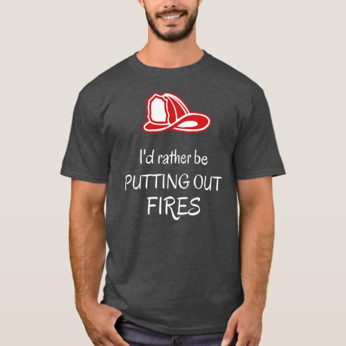 Id rather be putting out fires Fireman Funny T_Shirt