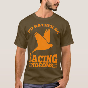 Id Rather Be Racing Pigeons Cute Speedy Birds T-Shirt