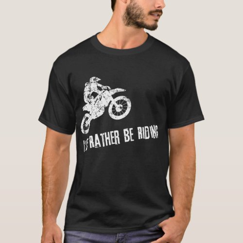 Id Rather Be Riding Cool Dirt Bike T_Shirt