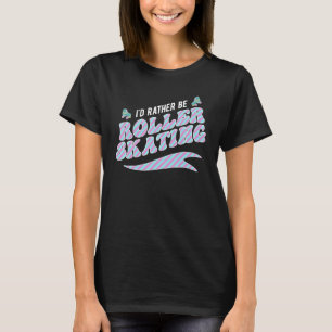 I'd Rather Be Roller Skating Skate Roller Skater T-Shirt