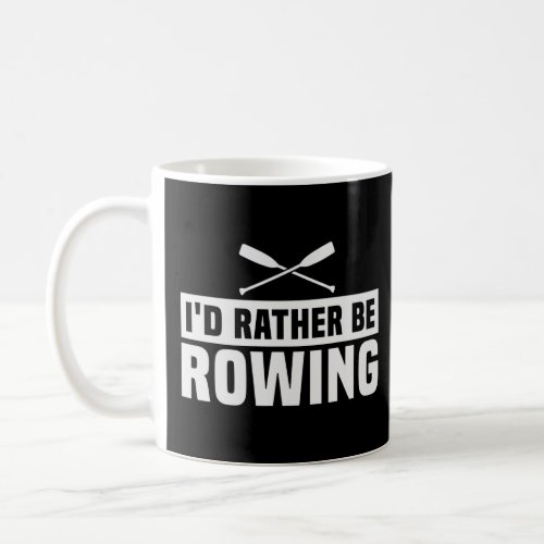Id Rather Be Rowing  Quote About The Sport Of Row Coffee Mug